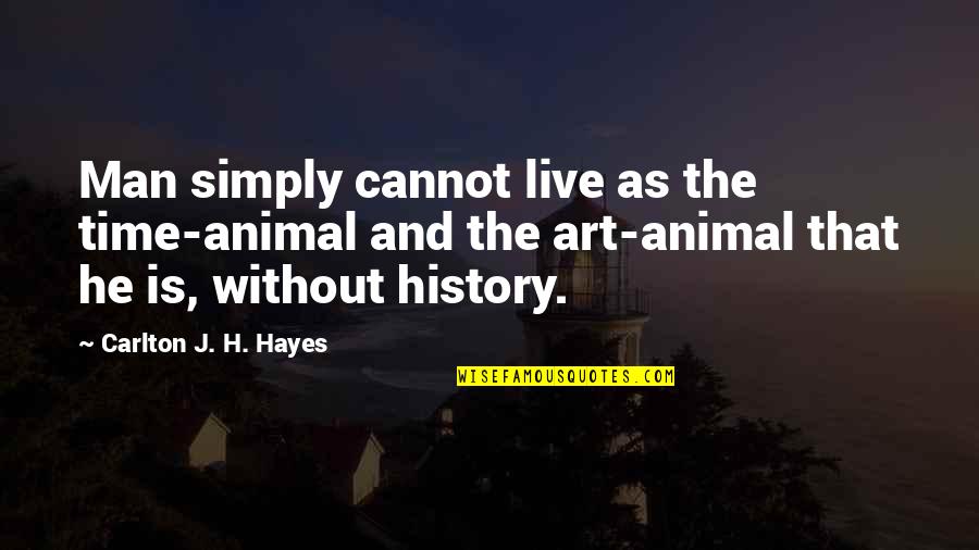 Live Art Quotes By Carlton J. H. Hayes: Man simply cannot live as the time-animal and Live Art Quotes By Carlton J. H. Hayes: Man simply cannot live as the time-animal and
