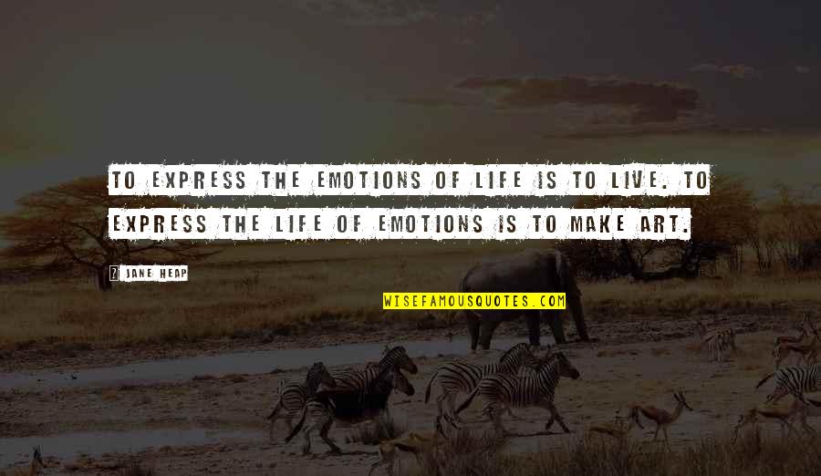 Live Art Quotes By Jane Heap: To express the emotions of life is to Live Art Quotes By Jane Heap: To express the emotions of life is to
