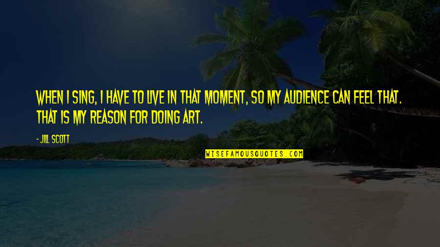 Live Art Quotes By Jill Scott: When I sing, I have to live in Live Art Quotes By Jill Scott: When I sing, I have to live in