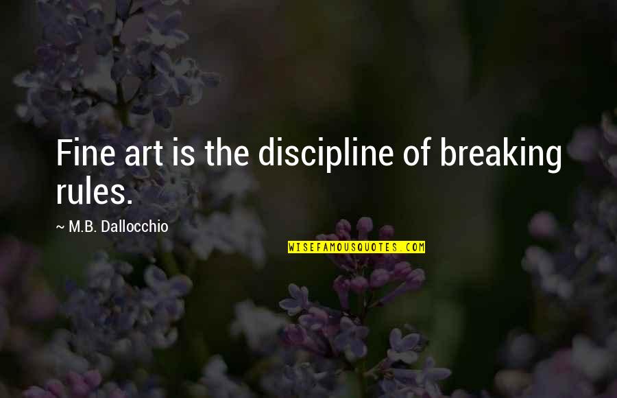 Live Art Quotes By M.B. Dallocchio: Fine art is the discipline of breaking rules. Live Art Quotes By M.B. Dallocchio: Fine art is the discipline of breaking rules.