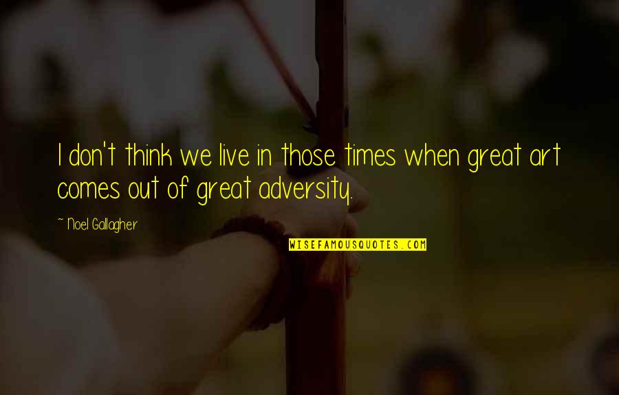 Live Art Quotes By Noel Gallagher: I don't think we live in those times