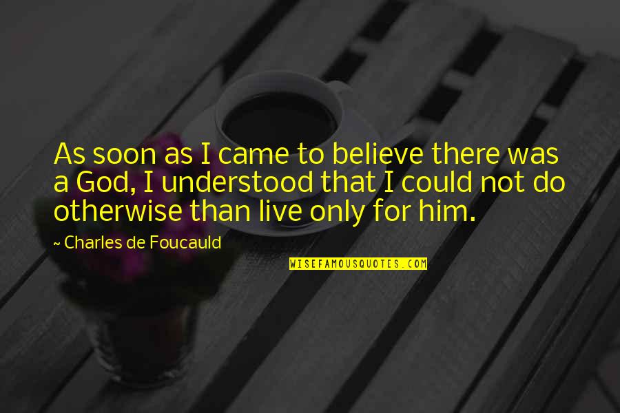 Live As Quotes By Charles De Foucauld: As soon as I came to believe there Live As Quotes By Charles De Foucauld: As soon as I came to believe there