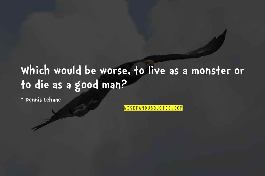 Live As Quotes By Dennis Lehane: Which would be worse, to live as a