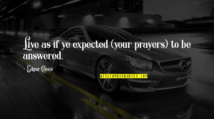 Live As Quotes By Edgar Cayce: Live as if ye expected (your prayers) to Live As Quotes By Edgar Cayce: Live as if ye expected (your prayers) to