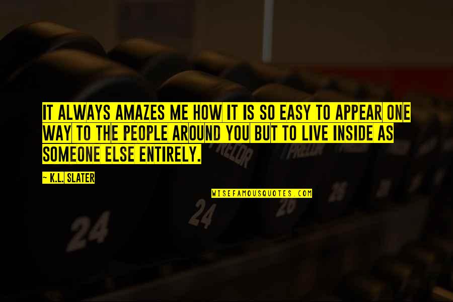 Live As Quotes By K.L. Slater: It always amazes me how it is so Live As Quotes By K.L. Slater: It always amazes me how it is so