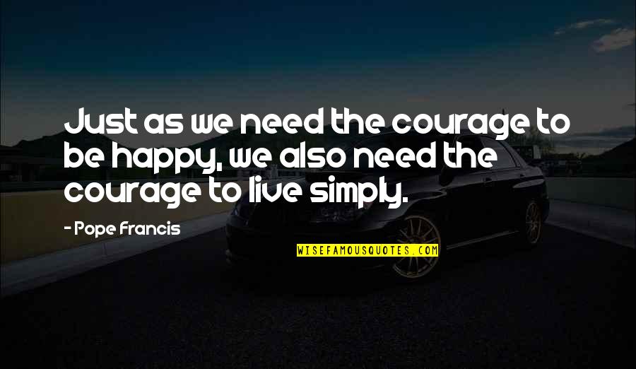 Live As Quotes By Pope Francis: Just as we need the courage to be