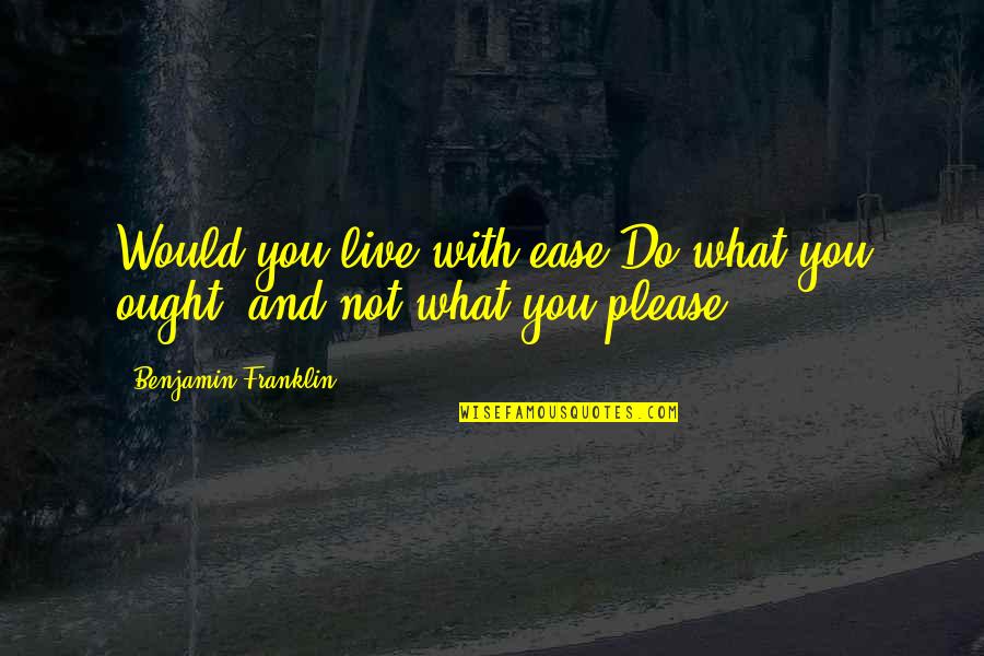 Live As You Please Quotes By Benjamin Franklin: Would you live with ease,Do what you ought,