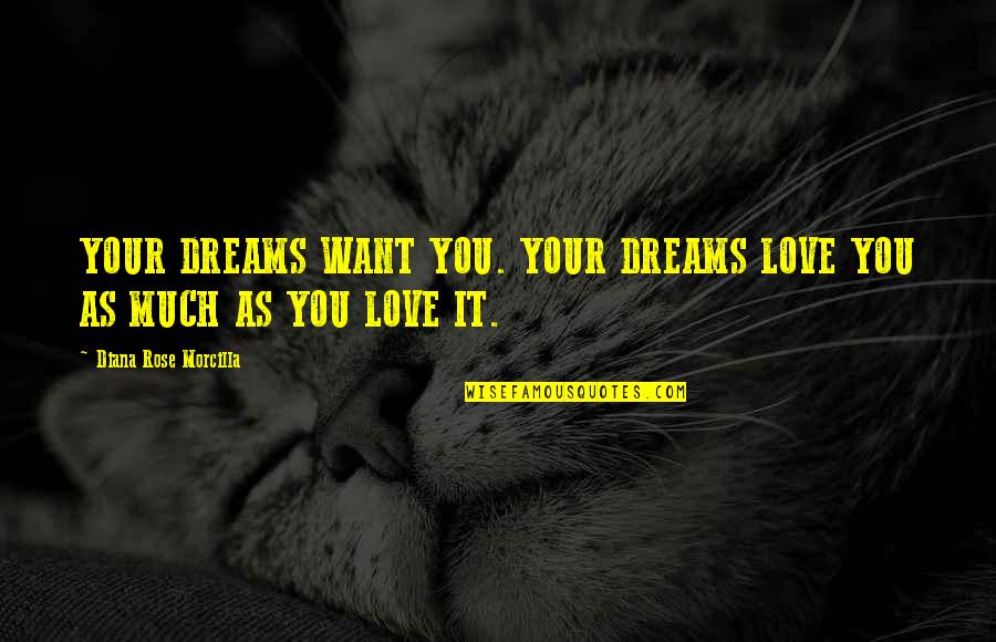 Live As You Want Quotes By Diana Rose Morcilla: YOUR DREAMS WANT YOU. YOUR DREAMS LOVE YOU