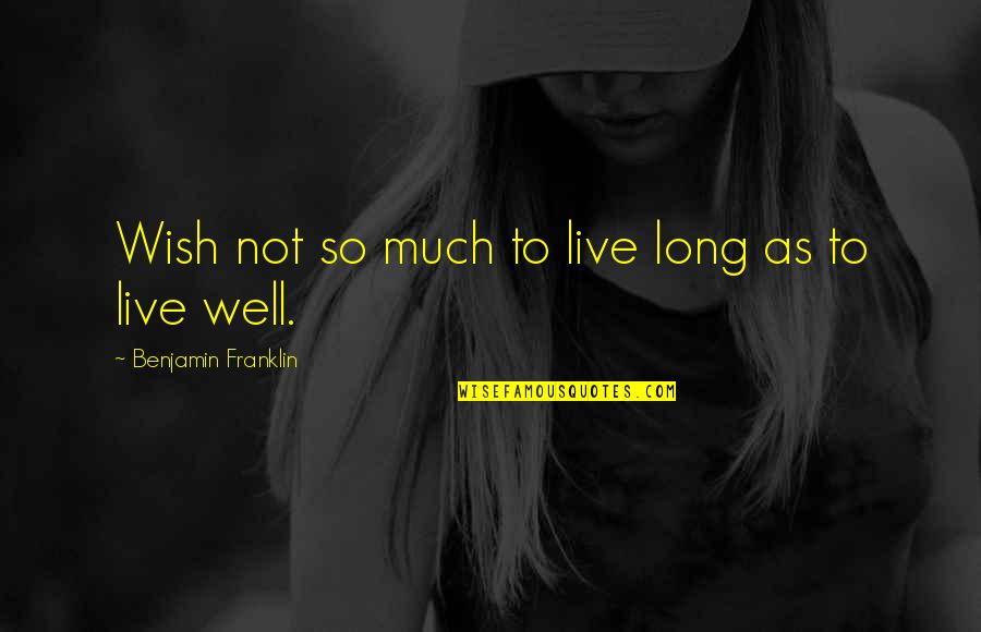 Live As You Wish Quotes By Benjamin Franklin: Wish not so much to live long as
