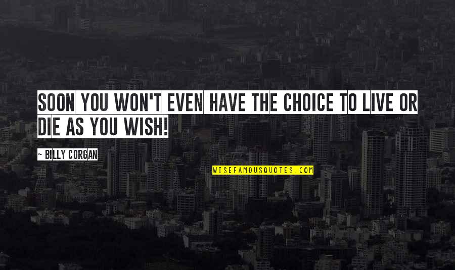 Live As You Wish Quotes By Billy Corgan: Soon you won't even have the choice to