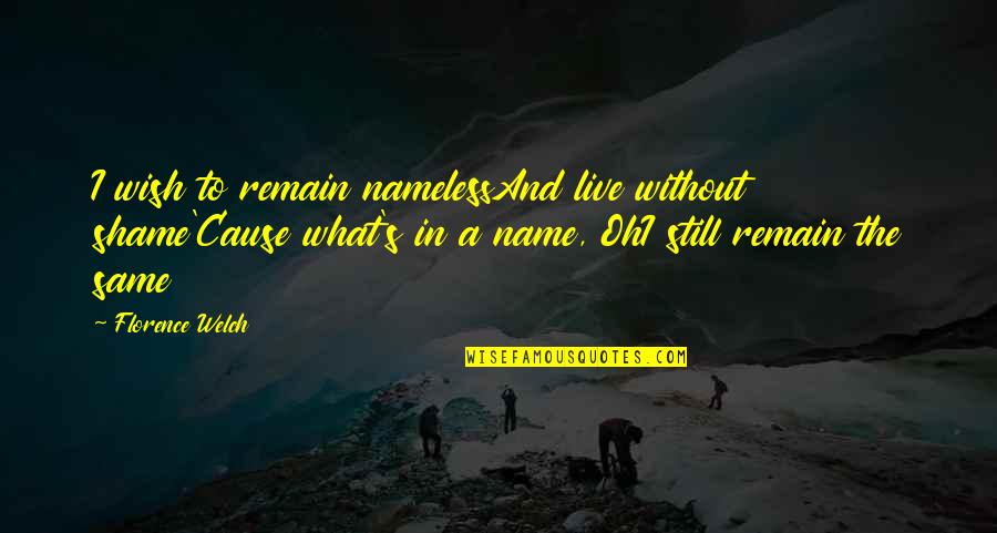 Live As You Wish Quotes By Florence Welch: I wish to remain namelessAnd live without shame'Cause