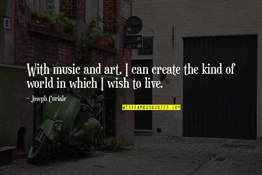 Live As You Wish Quotes By Joseph Curiale: With music and art, I can create the