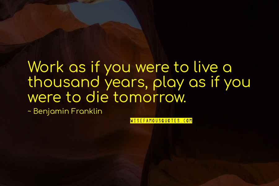 Live As You'll Die Tomorrow Quotes By Benjamin Franklin: Work as if you were to live a