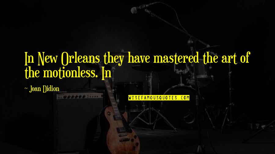 Live Authentic Quotes By Joan Didion: In New Orleans they have mastered the art