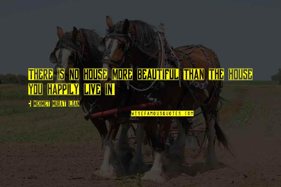 Live Beautiful Quotes By Mehmet Murat Ildan: There is no house more beautiful than the Live Beautiful Quotes By Mehmet Murat Ildan: There is no house more beautiful than the