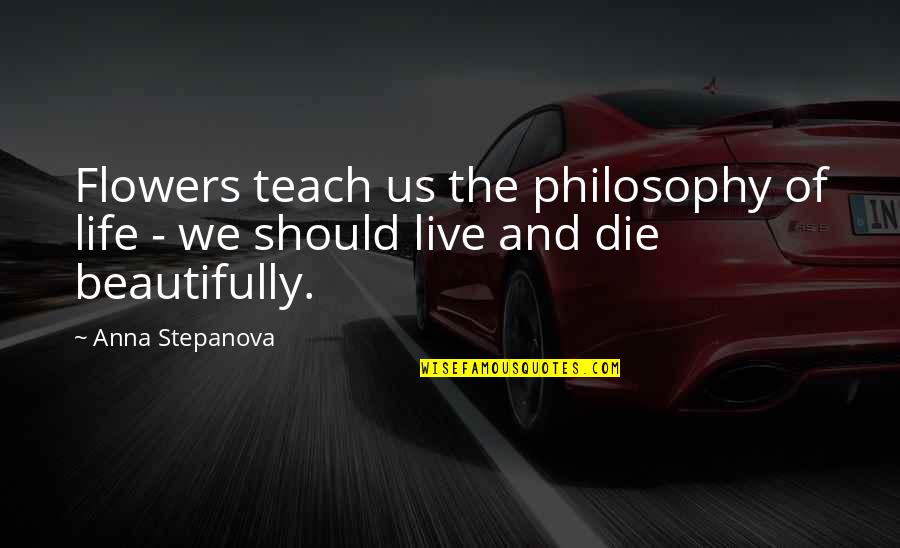 Live Beautifully Quotes By Anna Stepanova: Flowers teach us the philosophy of life -