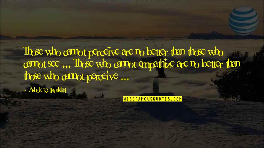 Live Better Life Quotes By Ashok Kallarakkal: Those who cannot perceive are no better than Live Better Life Quotes By Ashok Kallarakkal: Those who cannot perceive are no better than