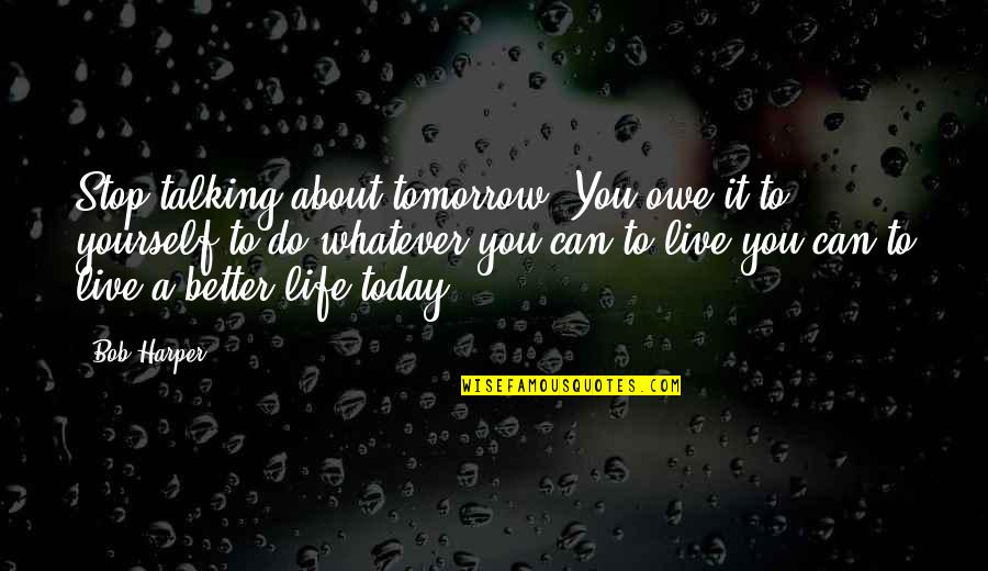 Live Better Life Quotes By Bob Harper: Stop talking about tomorrow. You owe it to Live Better Life Quotes By Bob Harper: Stop talking about tomorrow. You owe it to