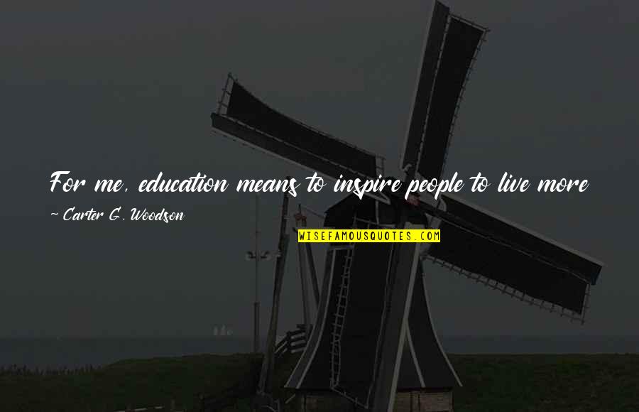 Live Better Life Quotes By Carter G. Woodson: For me, education means to inspire people to Live Better Life Quotes By Carter G. Woodson: For me, education means to inspire people to