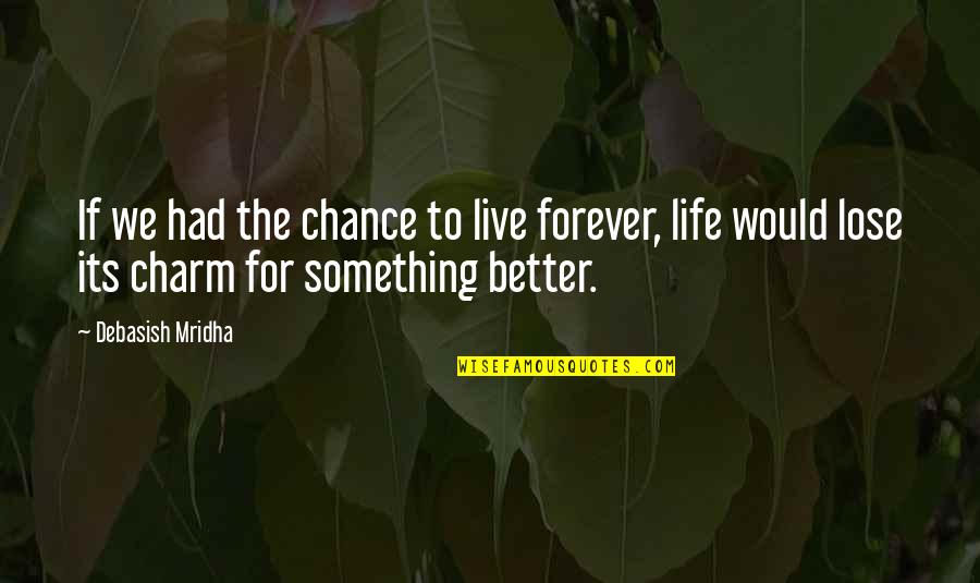 Live Better Life Quotes By Debasish Mridha: If we had the chance to live forever, Live Better Life Quotes By Debasish Mridha: If we had the chance to live forever,