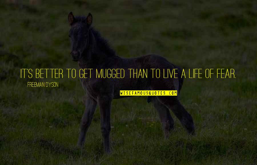 Live Better Life Quotes By Freeman Dyson: It's better to get mugged than to live Live Better Life Quotes By Freeman Dyson: It's better to get mugged than to live