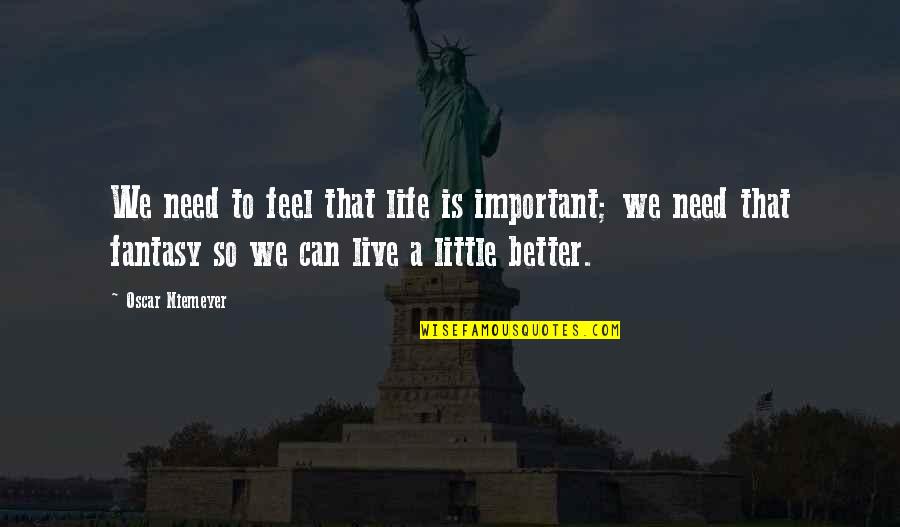 Live Better Life Quotes By Oscar Niemeyer: We need to feel that life is important; Live Better Life Quotes By Oscar Niemeyer: We need to feel that life is important;