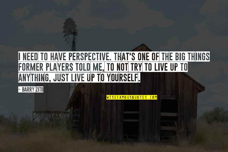 Live Big Quotes By Barry Zito: I need to have perspective. That's one of Live Big Quotes By Barry Zito: I need to have perspective. That's one of
