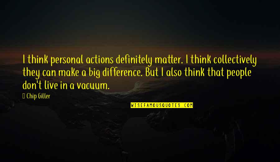 Live Big Quotes By Chip Giller: I think personal actions definitely matter. I think Live Big Quotes By Chip Giller: I think personal actions definitely matter. I think