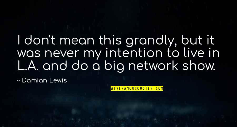 Live Big Quotes By Damian Lewis: I don't mean this grandly, but it was Live Big Quotes By Damian Lewis: I don't mean this grandly, but it was