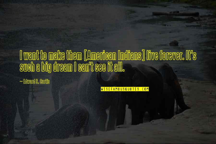 Live Big Quotes By Edward S. Curtis: I want to make them [American Indians] live