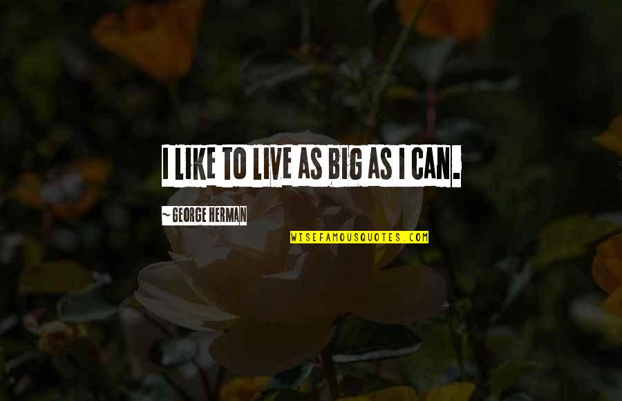 Live Big Quotes By George Herman: I like to live as big as I Live Big Quotes By George Herman: I like to live as big as I