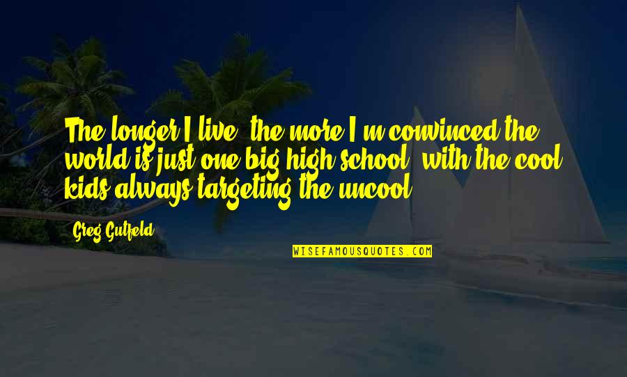 Live Big Quotes By Greg Gutfeld: The longer I live, the more I'm convinced Live Big Quotes By Greg Gutfeld: The longer I live, the more I'm convinced