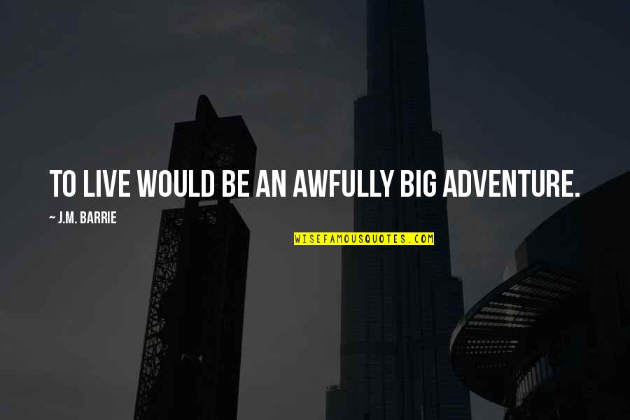 Live Big Quotes By J.M. Barrie: To live would be an awfully big adventure. Live Big Quotes By J.M. Barrie: To live would be an awfully big adventure.