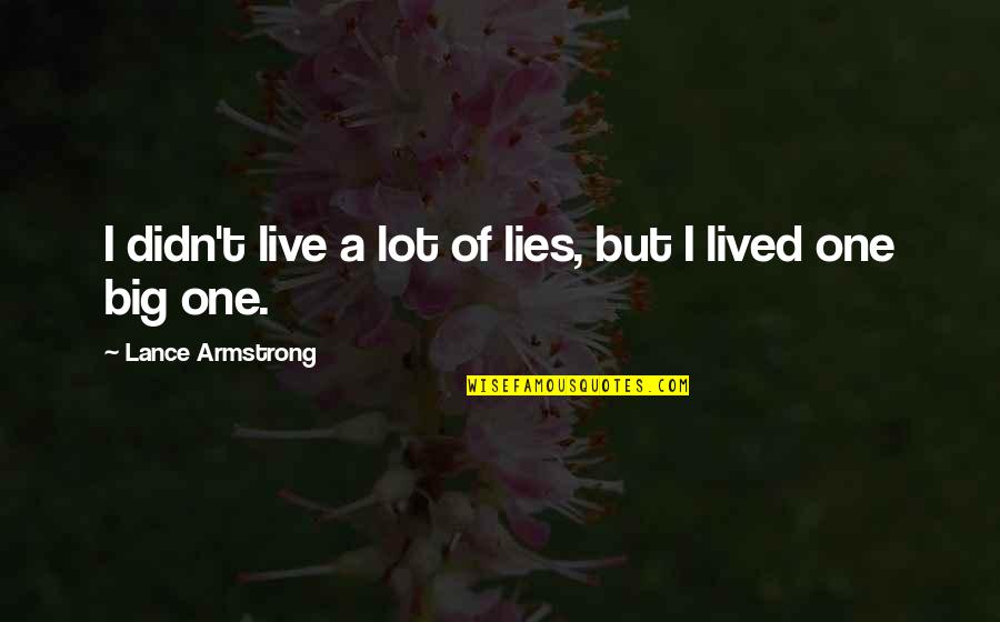 Live Big Quotes By Lance Armstrong: I didn't live a lot of lies, but Live Big Quotes By Lance Armstrong: I didn't live a lot of lies, but