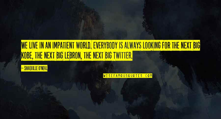 Live Big Quotes By Shaquille O'Neal: We live in an impatient world. Everybody is Live Big Quotes By Shaquille O'Neal: We live in an impatient world. Everybody is