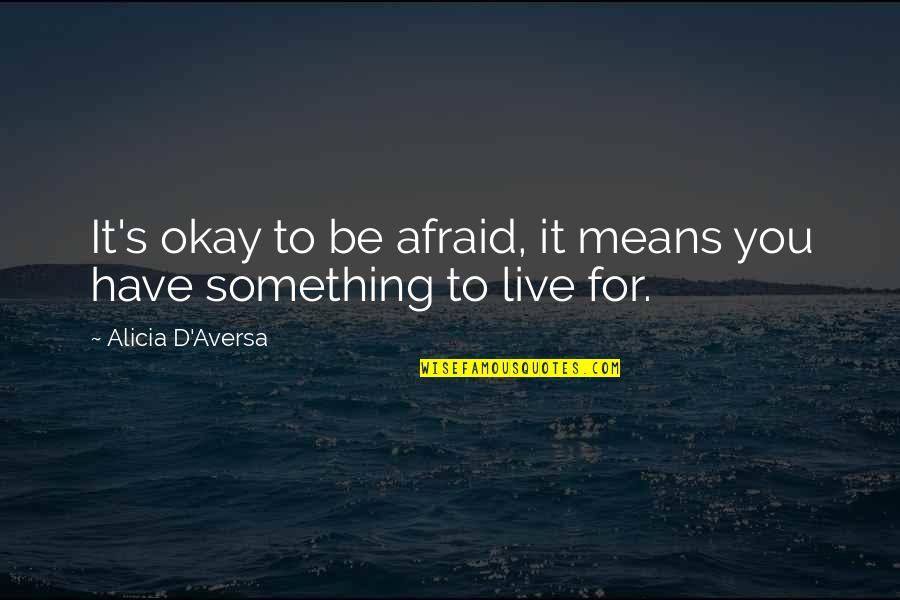 Live By Your Means Quotes By Alicia D'Aversa: It's okay to be afraid, it means you