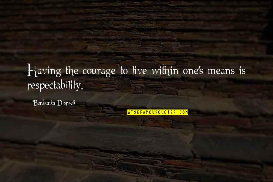 Live By Your Means Quotes By Benjamin Disraeli: Having the courage to live within one's means