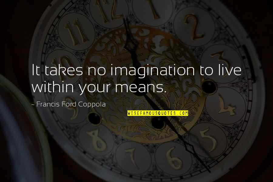 Live By Your Means Quotes By Francis Ford Coppola: It takes no imagination to live within your