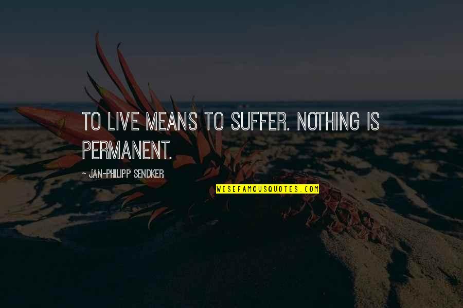 Live By Your Means Quotes By Jan-Philipp Sendker: To live means to suffer. Nothing is permanent.