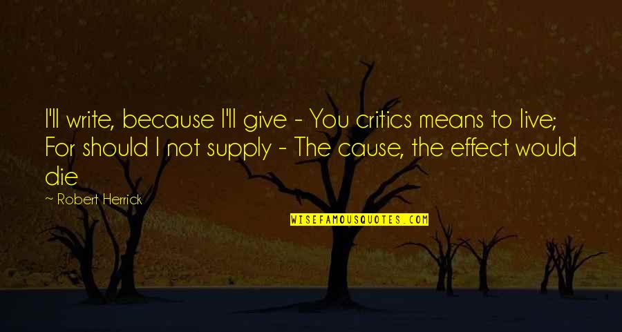 Live By Your Means Quotes By Robert Herrick: I'll write, because I'll give - You critics