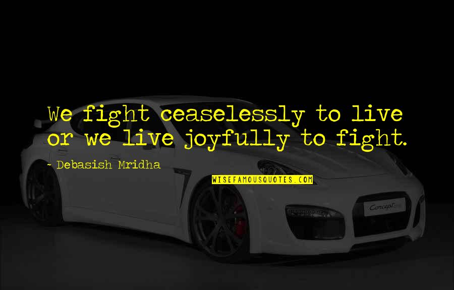 Live Ceaselessly Quotes By Debasish Mridha: We fight ceaselessly to live or we live Live Ceaselessly Quotes By Debasish Mridha: We fight ceaselessly to live or we live