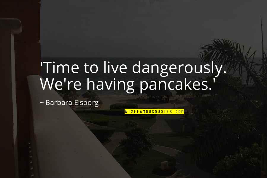 Live Dangerously Quotes By Barbara Elsborg: 'Time to live dangerously. We're having pancakes.'