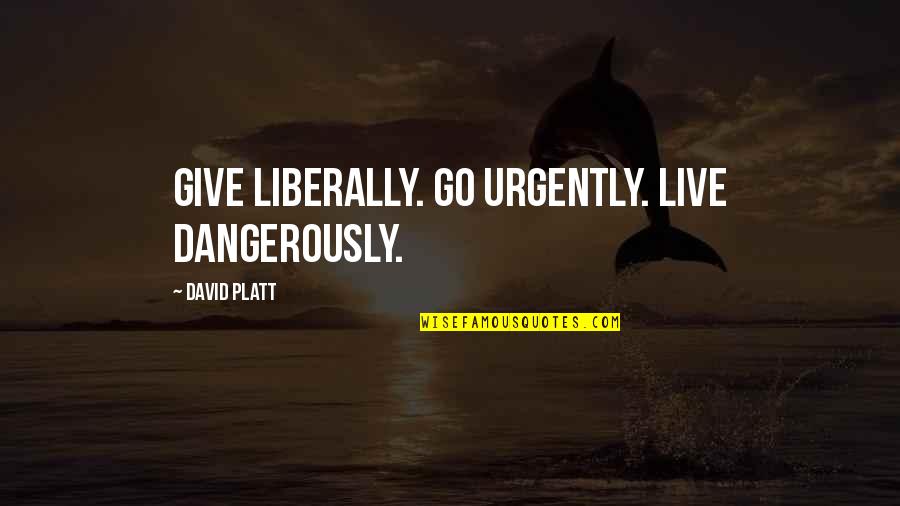 Live Dangerously Quotes By David Platt: Give liberally. Go urgently. Live dangerously.