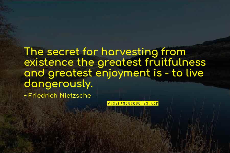 Live Dangerously Quotes By Friedrich Nietzsche: The secret for harvesting from existence the greatest