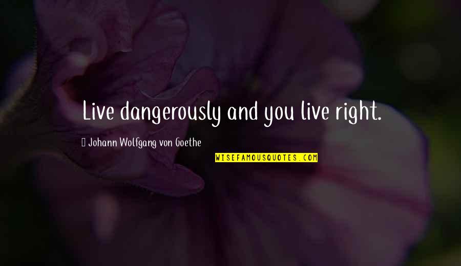 Live Dangerously Quotes By Johann Wolfgang Von Goethe: Live dangerously and you live right.
