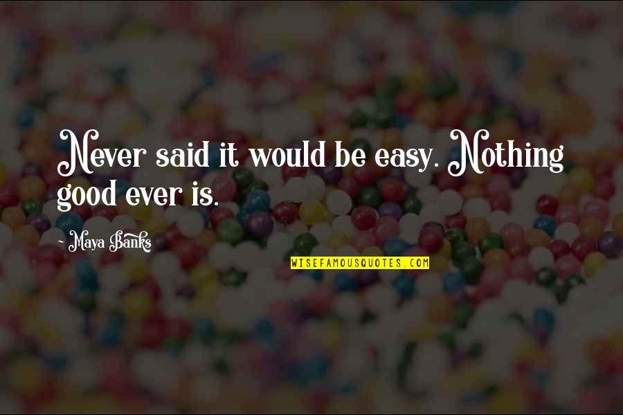 Live Dangerously Quotes By Maya Banks: Never said it would be easy. Nothing good