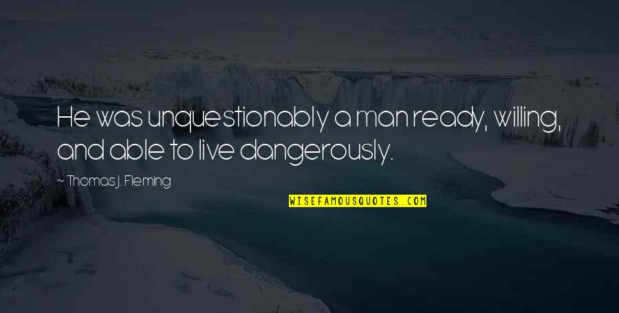 Live Dangerously Quotes By Thomas J. Fleming: He was unquestionably a man ready, willing, and