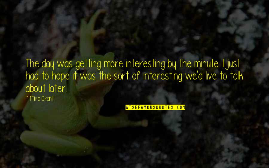 Live Day To Day Quotes By Mira Grant: The day was getting more interesting by the