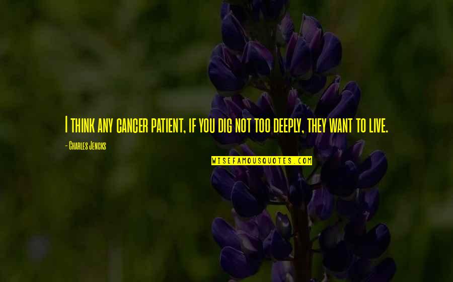 Live Deeply Quotes By Charles Jencks: I think any cancer patient, if you dig