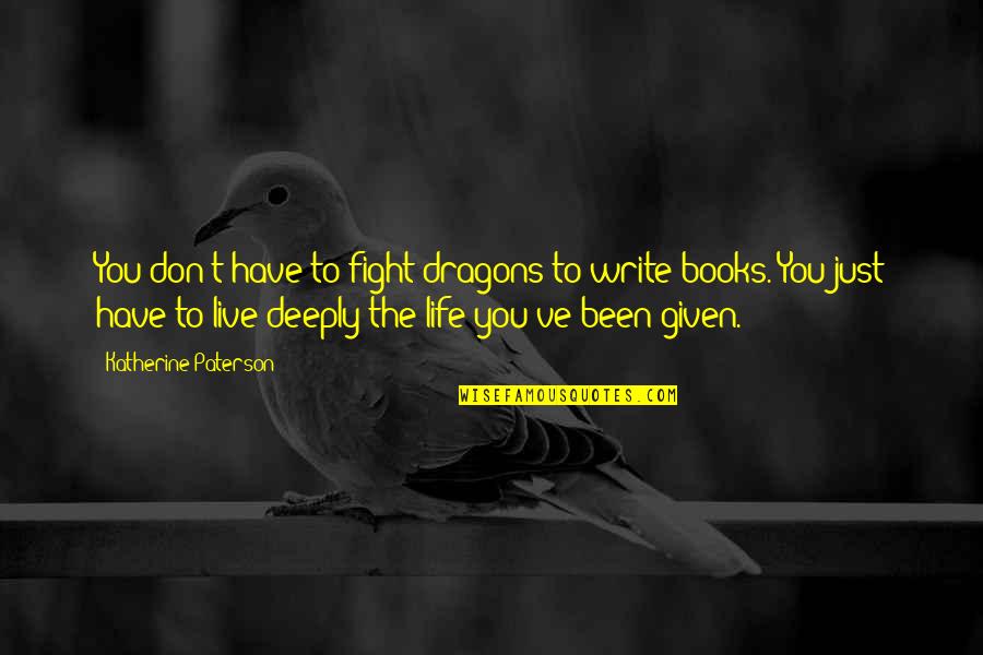 Live Deeply Quotes By Katherine Paterson: You don't have to fight dragons to write